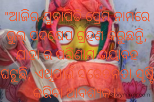 "ଆଜିର ଯୁ‌ବାପିଢି ପ୍ରେମ ନାମରେ ଭୁଲ୍ ପଦକ୍ଷେପ ଗ୍ରହଣ କରୁଛନ୍ତି, ଯାହା ର ପରିଣାମ ଭୟାବହ ଘଟୁଛି, ଏଥିପାଇଁ ସଚେତନତା ସୃଷ୍ଟି କରିବା ଆବଶ୍ୟକ।"