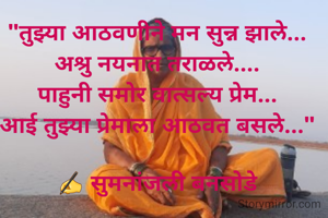 "तुझ्या आठवणीने मन सुन्न झाले...
अश्रु नयनात तराळले....
पाहुनी समोर वात्सल्य प्रेम...
आई तुझ्या प्रेमाला आठवत बसले..."

✍️ सुमनांजली बनसोडे