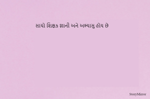 સાચો શિક્ષક જ્ઞાની અને અભ્યાસુ હોય છે