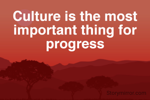 Culture is the most important thing for progress
