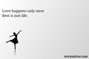 Love happens only once
Rest is just life.