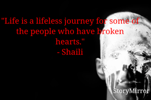 "Life is a lifeless journey for some of the people who have broken hearts."
- Shaili