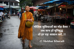 भौतिक सुविधाओं का मोह कैसा ?
जब साथ हो मुनिबुद्ध
तो हर राह आसान लगें..!!

-© Shekhar Kharadi