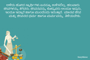 ಅಳಿದು ಹೋದ ಸ್ವಾರ್ಥಿಗಳು ಏನನ್ನೂ ಉಳಿಸಲಿಲ್ಲ. ಹಲವಾರು ಜೀವಗಳನ್ನು ತೆಗೆದರು. ಜೀವನವನ್ನು ಕೊಟ್ಟವರು ಅಂದೂ ಇದ್ದರು, ಇಂದೂ ಇದ್ದಾರೆ ಹಾಗೂ ಮುಂದೆಂದು ಇರುತ್ತಾರೆ.  ಮಾನವ ಜೀವ ಮತ್ತು ಜೀವನದ ಧರ್ಮ ಮತ್ತು ಮರ್ಮವನ್ನು ತಿಳಿಯಬೇಕು.