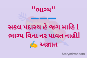 "ભાગ્ય"
➖️➖️➖️
સકલ પદારથ હે જગ માહિ l
 ભાગ્ય વિના નર પાવત નાહીl
✍️ અજ્ઞાત