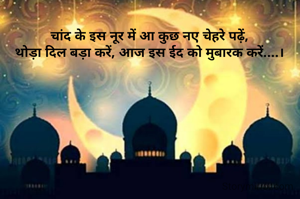 चांद के इस नूर में आ कुछ नए चेहरे पढ़ें,
थोड़ा दिल बड़ा करें, आज इस ईद को मुबारक करें....।