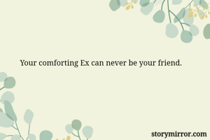 Your comforting Ex can never be your friend.