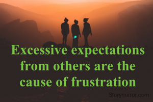 Excessive expectations from others are the cause of frustration
