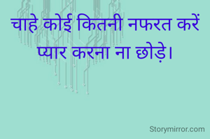 चाहे कोई कितनी नफरत करें प्यार करना ना छोड़े।