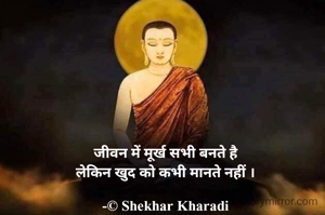 जीवन में मूर्ख सभी बनते है
लेकिन खुद को कभी मानते नहीं ।

-© Shekhar Kharadi
