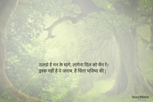 उलझे है मन के धागे, लागेना दिल को चैन रे!
इश्क नहीं है ये जनाब, है चिंता भविष्य की|
