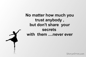 No matter how much you
trust anybody ,
but don't share  your
secrets 
with  them ....never ever