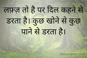 लफ़्ज़ तो है पर दिल कहने से डरता है। कुछ खोने से कुछ पाने से डरता है।