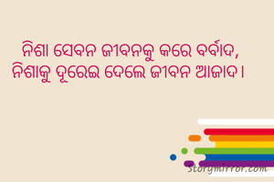 ନିଶା ସେବନ ଜୀବନକୁ କରେ ବର୍ବାଦ,
ନିଶାକୁ ଦୂରେଇ ଦେଲେ ଜୀବନ ଆଜାଦ। 