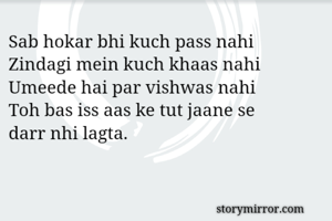 Sab hokar bhi kuch pass nahi
Zindagi mein kuch khaas nahi
Umeede hai par vishwas nahi
Toh bas iss aas ke tut jaane se
darr nhi lagta.