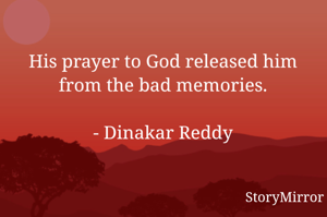 His prayer to God released him from the bad memories.

- Dinakar Reddy