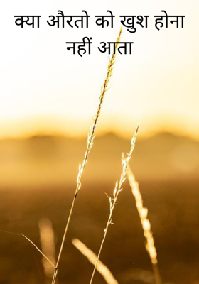 क्या औरतों को खुश होना नहीं आता