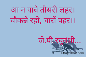 आ न पावे तीसरी लहर।
चौकन्ने रहो, चारों पहर।।

                 जे.पी.रघुवंशी...