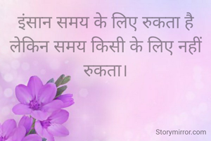 इंसान समय के लिए रुकता है लेकिन समय किसी के लिए नहीं रुकता।