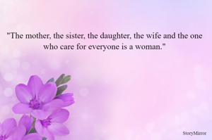 "The mother, the sister, the daughter, the wife and the one who care for everyone is a woman."