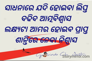 ସାଧନାରେ ଯଦି ହୋଇବା ଲିପ୍ତ 
ବଢିବ ଆତ୍ମବିଶ୍ୱାସ 
ଲକ୍ଷ୍ୟଟା ଆମର ହୋଇବ ପ୍ରାପ୍ତ 
ଶାନ୍ତିରେ ନେବା ନିଶ୍ୱାସ 