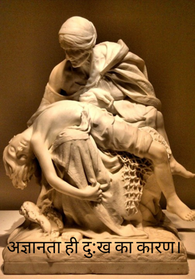अज्ञानता ही दु:ख का कारण।