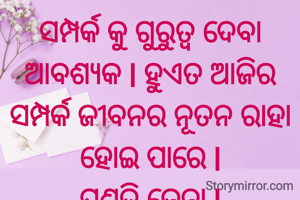 ସମ୍ପର୍କ କୁ ଗୁରୁତ୍ୱ ଦେବା ଆବଶ୍ୟକ l ହୁଏତ ଆଜିର ସମ୍ପର୍କ ଜୀବନର ନୂତନ ରାହା ହୋଇ ପାରେ l
ପ୍ରଣତି ଜେନା l