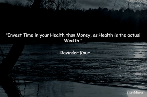 "Invest Time in your Health than Money, as Health is the actual Wealth "

--Ravinder Kaur