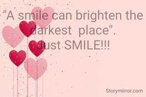 "A smile can brighten the darkest  place".
Just SMILE!!!