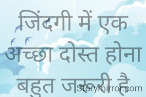 जिंदगी में एक अच्छा दोस्त होना बहुत जरूरी है क्योंकि वक्त पड़ने पर वही आपकी मदद करता है 