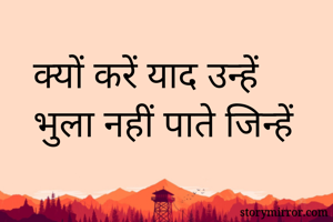 क्यों करें याद उन्हें 
भुला नहीं पाते जिन्हें