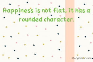 Happiness is not flat, it has a rounded character.