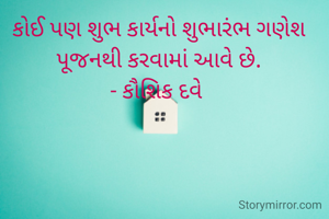 કોઈ પણ શુભ કાર્યનો શુભારંભ ગણેશ પૂજનથી કરવામાં આવે છે.
- કૌશિક દવે 