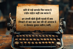 कोरे से पन्ने छापके फिर साज दे
टाईप राईटर सही तब काज दे

हर उंगली खेले कुँजी पटलो में जब
लिखते तो खट खट खट की वो आवाज दे
© प्रेमयाद कुमार नवीन (नवीं)

