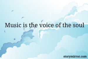 Music is the voice of the soul