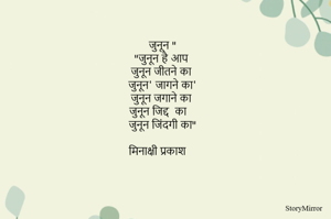 जुनून "
"जुनून है आप 
जुनून जीतने का 
जुनून' जागने का'
जुनून जगाने का 
जुनून जिद्द  का 
जुनून जिंदगी का"

मिनाक्षी प्रकाश 