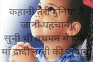 कहानी तेरी दुनिया है जानी पहचानी
सुनी थी बचपन में हमने मां दादी नानी की जुबानी