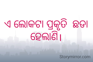 ଏ ଲୋକଟା ପ୍ରକୃତି  ଛଡା  ହେଲାଣି।