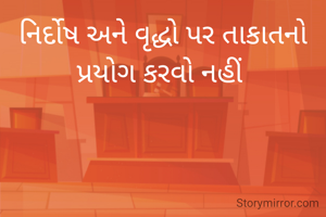નિર્દોષ અને વૃદ્ધો પર તાકાતનો પ્રયોગ કરવો નહીં 