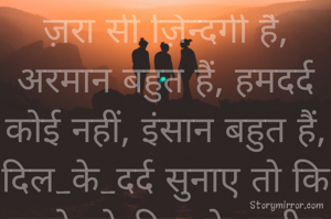 ज़रा सी ज़िन्दगी हैं, अरमान बहुत हैं, हमदर्द कोई नहीं, इंसान बहुत हैं,
दिल_के_दर्द सुनाए तो किसको,जो_दिल_के_करीब हैं, वो अनजान बहुत हैं.!!