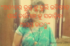 '"ଅତୀତର ଭୁଲ୍ କୁ ଭୁଲି ଭବିଷ୍ୟତ ପାଇଁ ବର୍ତ୍ତମାନ କୁ ସଜାଡ଼ିବା ଆରମ୍ଭ କରନ୍ତୁ'"