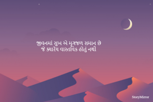 જીવનમાં સુખ એ મૃગજળ સમાન છે 
જે ક્યારેય વાસ્તવિક હોતું નથી
