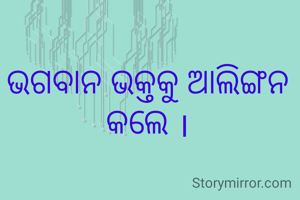 ଭଗବାନ ଭକ୍ତକୁ ଆଲିଙ୍ଗନ କଲେ ।