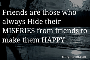 Friends are those who always Hide their MISERIES from friends to make them HAPPY