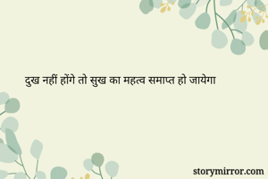 दुख नहीं होंगे तो सुख का महत्व समाप्त हो जायेगा