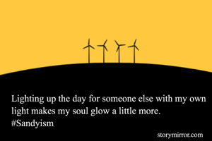Lighting up the day for someone else with my own light makes my soul glow a little more.
#Sandyism 