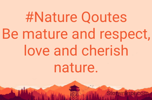 #Nature Qoutes
Be mature and respect, love and cherish nature.

