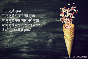 मा,नु तू हैं खुदा 
मा,नु तू हैं सादगी की सुरत 
मा,नु तू हैं एक प्यार भरी मूरत 
मा,नु तू हैं सुख-दु:ख का सागर
हे माँ!तू जननी हैं हमारी ।
