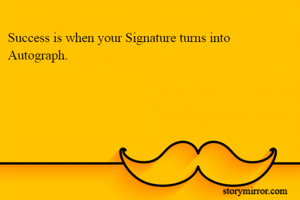 Success is when your Signature turns into Autograph.
