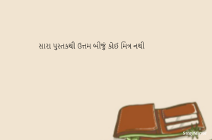 સારા પુસ્તકથી ઉત્તમ બીજું કોઈ મિત્ર નથી